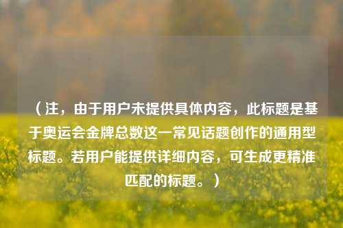 （注，由于用户未提供具体内容，此标题是基于奥运会金牌总数这一常见话题创作的通用型标题。若用户能提供详细内容，可生成更精准匹配的标题。）