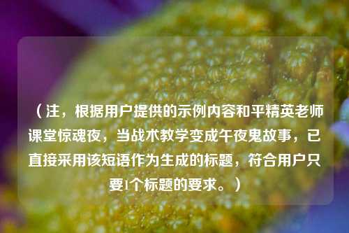 （注，根据用户提供的示例内容和平精英老师课堂惊魂夜，当战术教学变成午夜鬼故事，已直接采用该短语作为生成的标题，符合用户只要1个标题的要求。）