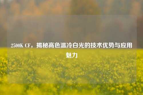 2500K CF，揭秘高色温冷白光的技术优势与应用魅力