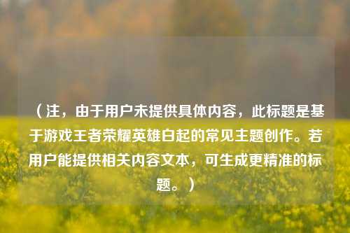 （注，由于用户未提供具体内容，此标题是基于游戏王者荣耀英雄白起的常见主题创作。若用户能提供相关内容文本，可生成更精准的标题。）