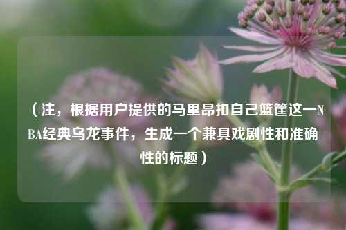 （注，根据用户提供的马里昂扣自己篮筐这一NBA经典乌龙事件，生成一个兼具戏剧性和准确性的标题）