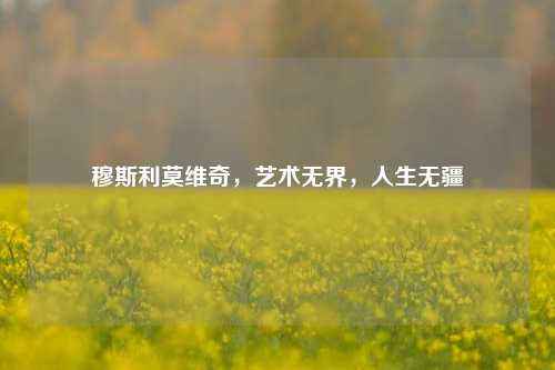 穆斯利莫维奇，艺术无界，人生无疆
