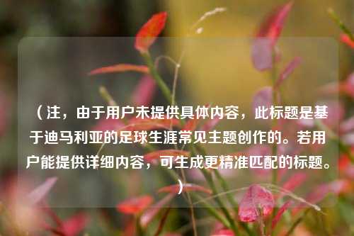 （注，由于用户未提供具体内容，此标题是基于迪马利亚的足球生涯常见主题创作的。若用户能提供详细内容，可生成更精准匹配的标题。）