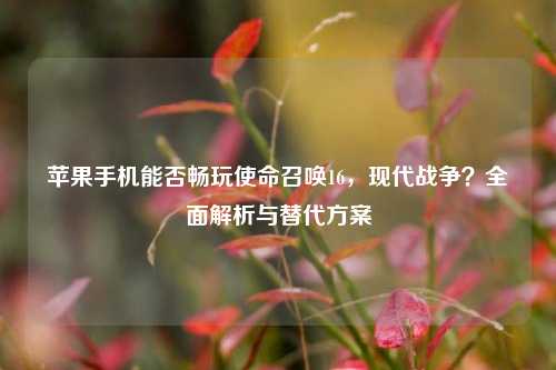 苹果手机能否畅玩使命召唤16，现代战争？全面解析与替代方案