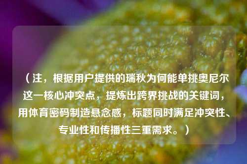 （注，根据用户提供的瑞秋为何能单挑奥尼尔这一核心冲突点，提炼出跨界挑战的关键词，用体育密码制造悬念感，标题同时满足冲突性、专业性和传播性三重需求。）