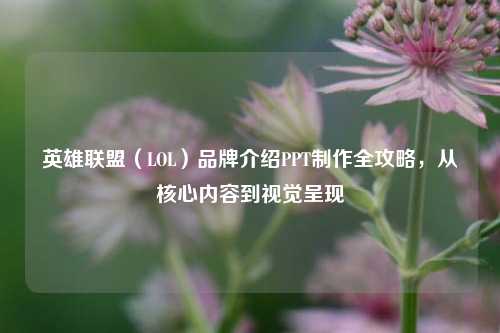 英雄联盟（LOL）品牌介绍PPT制作全攻略，从核心内容到视觉呈现