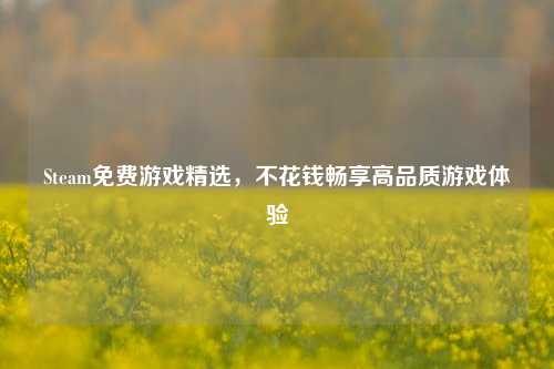 Steam免费游戏精选，不花钱畅享高品质游戏体验
