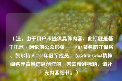（注，由于用户未提供具体内容，此标题是基于托尼·阿伦的公众形象——NBA著名防守悍将、凯尔特人2008年冠军成员、以Grit & Grind精神闻名等背景信息创作的。若需精准标题，请补充内容细节。）