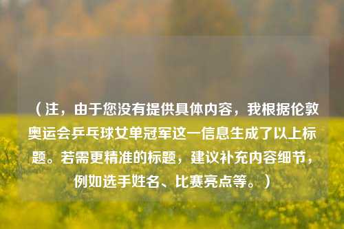 （注，由于您没有提供具体内容，我根据伦敦奥运会乒乓球女单冠军这一信息生成了以上标题。若需更精准的标题，建议补充内容细节，例如选手姓名、比赛亮点等。）
