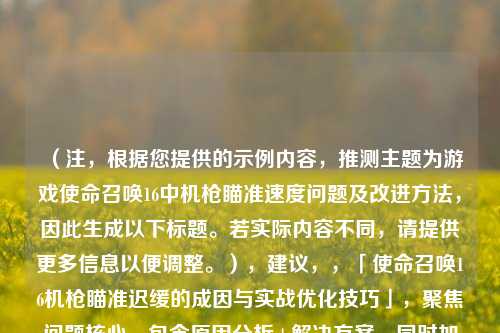 （注，根据您提供的示例内容，推测主题为游戏使命召唤16中机枪瞄准速度问题及改进方法，因此生成以下标题。若实际内容不同，请提供更多信息以便调整。），建议，，「使命召唤16机枪瞄准迟缓的成因与实战优化技巧」，聚焦问题核心，包含原因分析+解决方案，同时加入游戏名称和关键词实战增强针对性。如需调整侧重点，可补充具体内容方向。）