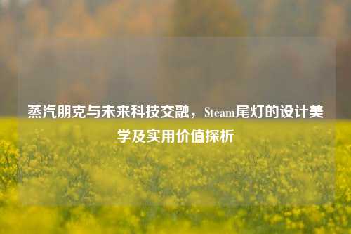 蒸汽朋克与未来科技交融，Steam尾灯的设计美学及实用价值探析