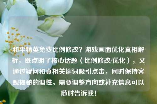 和平精英免费比例修改？游戏画面优化真相解析，既点明了核心话题（比例修改/优化），又通过疑问和真相关键词吸引点击，同时保持客观揭秘的调性。需要调整方向或补充信息可以随时告诉我！