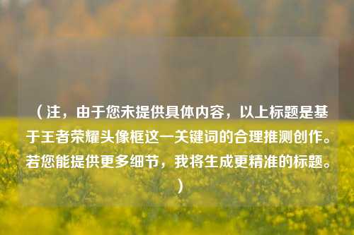 （注，由于您未提供具体内容，以上标题是基于王者荣耀头像框这一关键词的合理推测创作。若您能提供更多细节，我将生成更精准的标题。）
