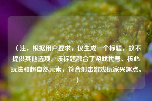 （注，根据用户要求，仅生成一个标题，故不提供其他选项。该标题融合了游戏代号、核心玩法和超自然元素，符合射击游戏玩家兴趣点。）