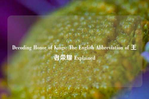 Decoding Honor of Kings: The English Abbreviation of 王者荣耀 Explained