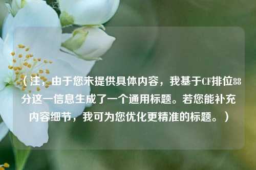 （注，由于您未提供具体内容，我基于CF排位88分这一信息生成了一个通用标题。若您能补充内容细节，我可为您优化更精准的标题。）