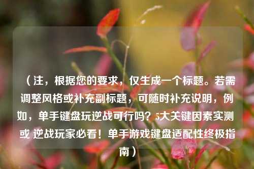 （注，根据您的要求，仅生成一个标题。若需调整风格或补充副标题，可随时补充说明，例如，单手键盘玩逆战可行吗？5大关键因素实测 或 逆战玩家必看！单手游戏键盘适配性终极指南）