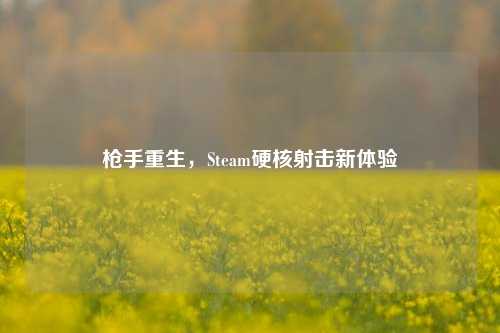 枪手重生，Steam硬核射击新体验