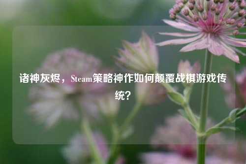 诸神灰烬，Steam策略神作如何颠覆战棋游戏传统？