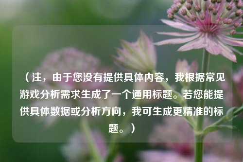 （注，由于您没有提供具体内容，我根据常见游戏分析需求生成了一个通用标题。若您能提供具体数据或分析方向，我可生成更精准的标题。）