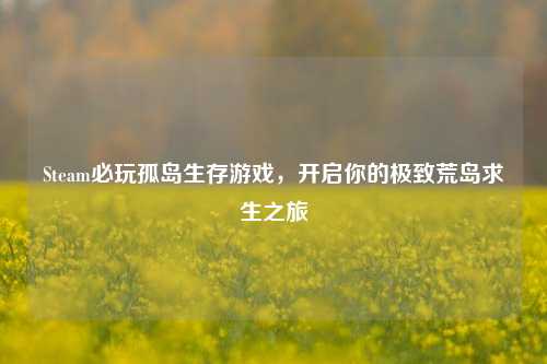 Steam必玩孤岛生存游戏,开启你的极致荒岛求生之旅
