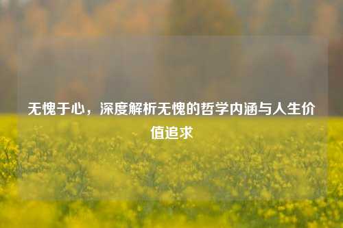 无愧于心，深度解析无愧的哲学内涵与人生价值追求