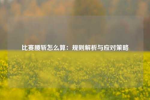 比赛腰斩怎么算：规则解析与应对策略