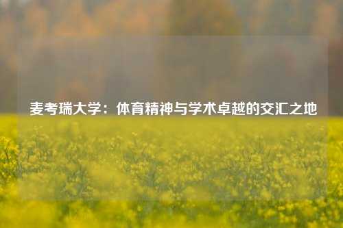  麦考瑞大学：体育精神与学术卓越的交汇之地